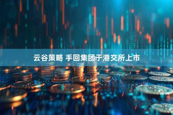 云谷策略 手回集团于港交所上市