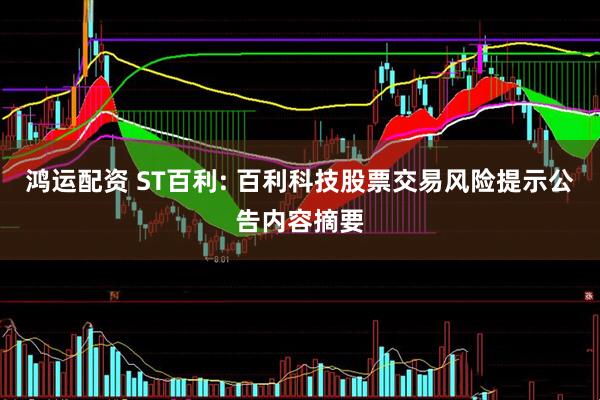 鸿运配资 ST百利: 百利科技股票交易风险提示公告内容摘要