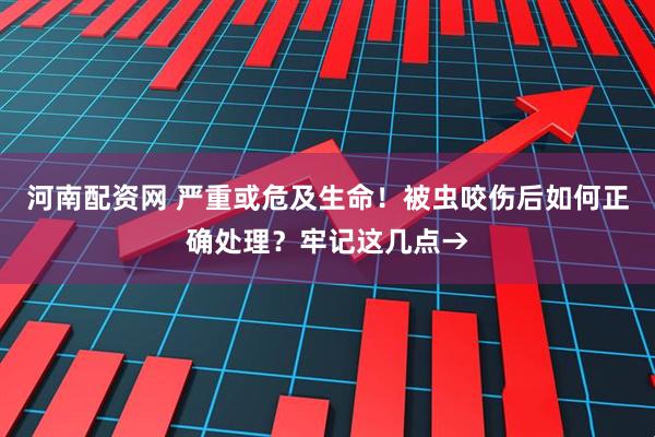 河南配资网 严重或危及生命！被虫咬伤后如何正确处理？牢记这几点→