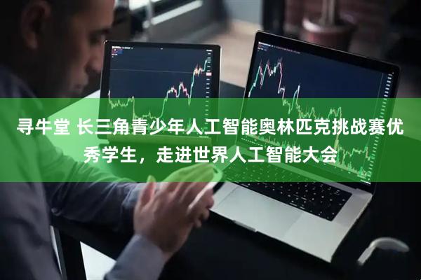 寻牛堂 长三角青少年人工智能奥林匹克挑战赛优秀学生，走进世界人工智能大会