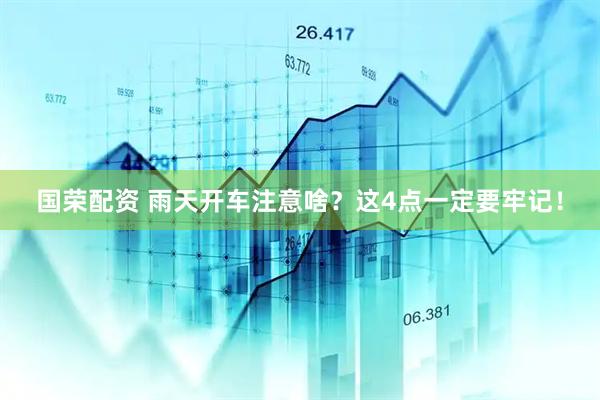 国荣配资 雨天开车注意啥？这4点一定要牢记！