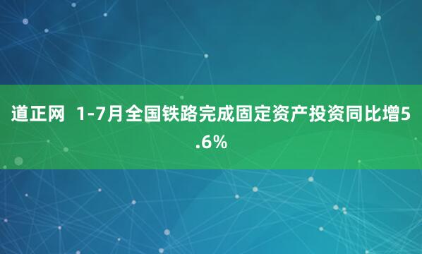 道正网  1-7月全国铁路完成固定资产投资同比增5.6%
