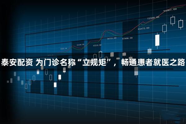 泰安配资 为门诊名称“立规矩”，畅通患者就医之路