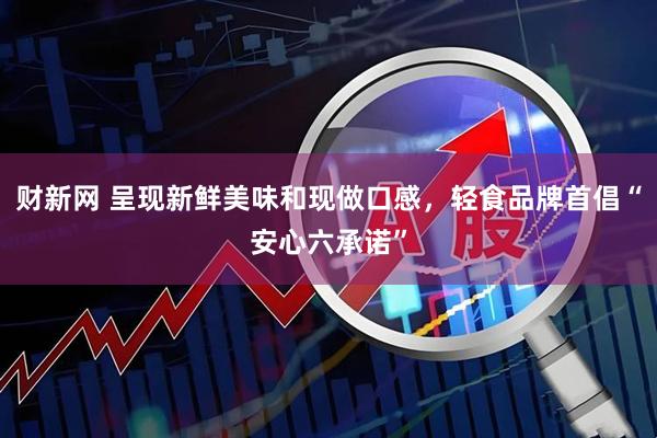 财新网 呈现新鲜美味和现做口感，轻食品牌首倡“安心六承诺”