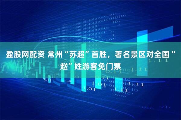 盈股网配资 常州“苏超”首胜，著名景区对全国“赵”姓游客免门票