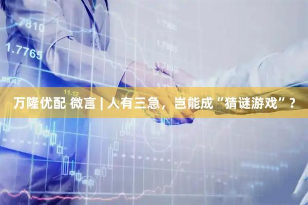 万隆优配 微言 | 人有三急，岂能成“猜谜游戏”？