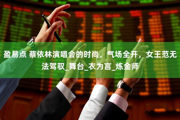 盈易点 蔡依林演唱会的时尚，气场全开，女王范无法驾驭_舞台_衣为言_炼金师