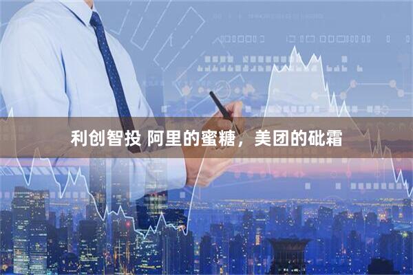 利创智投 阿里的蜜糖，美团的砒霜