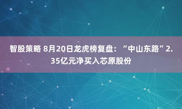 智股策略 8月20日龙虎榜复盘：“中山东路”2.35亿元净买入芯原股份