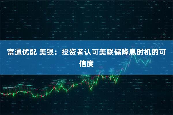 富通优配 美银：投资者认可美联储降息时机的可信度