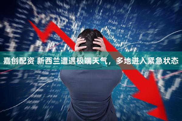 嘉创配资 新西兰遭遇极端天气，多地进入紧急状态
