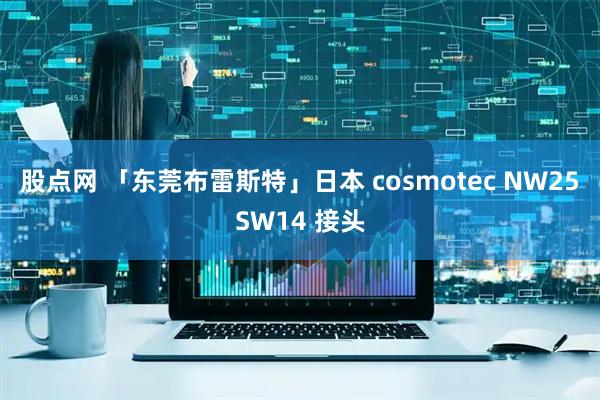 股点网 「东莞布雷斯特」日本 cosmotec NW25SW14 接头