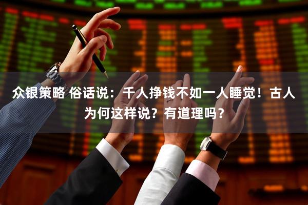 众银策略 俗话说：千人挣钱不如一人睡觉！古人为何这样说？有道理吗？
