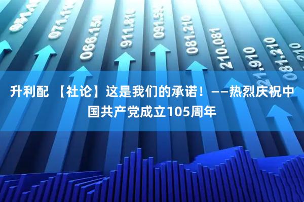 升利配 【社论】这是我们的承诺！——热烈庆祝中国共产党成立105周年