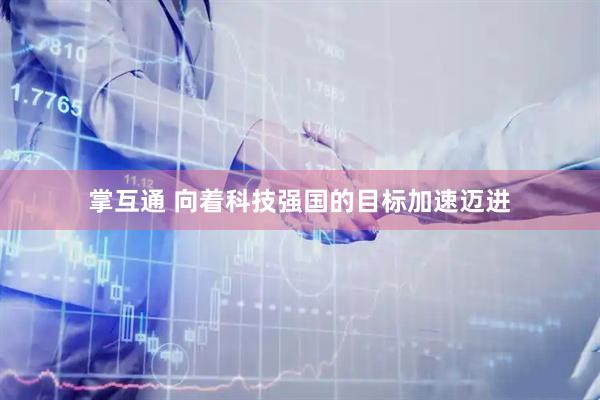 掌互通 向着科技强国的目标加速迈进